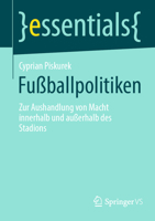 Fußballpolitiken: Zur Aushandlung von Macht innerhalb und außerhalb des Stadions (essentials) (German Edition) 3658451009 Book Cover