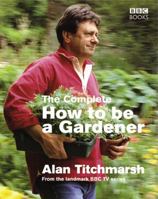 The Complete How to Be a Gardener 0563522623 Book Cover