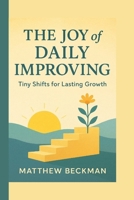 THE JOY OF DAILY IMPROVING: Tiny Shifts for Lasting Growth B0FMPQTR6T Book Cover