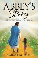 Abbey's Story: The Miraculous Testimony of a Little Girl's Journey to Heaven 1088018572 Book Cover