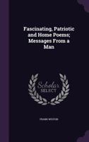 Fascinating, Patriotic and Home Poems; Messages from a Man 1359498087 Book Cover