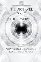 The Observer and the Observed: What Science Observes and Remembrance Reveals (The Perception Series) B0H532PHWK Book Cover