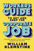 Worker's Guide to Get and Keep the Corporate Job: Master the Skills and Techniques Needed for Success 109833003X Book Cover