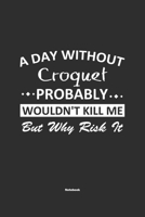 A Day Without Croquet Probably Wouldn't Kill Me But Why Risk It Notebook: NoteBook / Journla Croquet Gift, 120 Pages, 6x9, Soft Cover, Matte Finish 1679189271 Book Cover