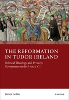 The Reformation in Tudor Ireland: Political Theology and Princely Governance under Henry VIII 0197915426 Book Cover