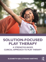 Solution-Focused Play Therapy: A Strengths-Based Clinical Approach to Play Therapy 0367374447 Book Cover