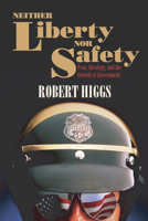 Neither Liberty nor Safety: Fear, Ideology, and the Growth of Government 1598130129 Book Cover
