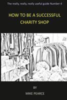 How to Be a Successful Charity Shop 1533187045 Book Cover