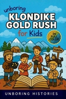 Unboring Klondike Gold Rush for Kids: Funny, Interesting, Concise Guide to the Klondike's Gold Fever, Dangerous Trails, and Wild True Stories You ... Learning Guide to American History for Kids) B0H2N52L4X Book Cover