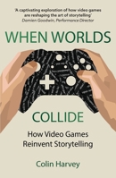 When Worlds Collide: How Video Games Reinvent Storytelling and Why It Matters 1914487346 Book Cover