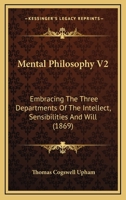 Mental Philosophy V2: Embracing The Three Departments Of The Intellect, Sensibilities And Will 1120005248 Book Cover