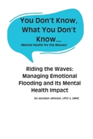 You Don’t Know, What You Don’t Know...: Riding the Waves: Managing Emotional Flooding and Its Mental Health Impact B0DRGPFK4M Book Cover