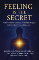 Feeling Is the Secret:: Manifestation Visualization Techniques Inspired by Neville Goddard Guided Mind Training Methods for You to Feel It Real and Attract the Life You Desire B0FKN472QF Book Cover