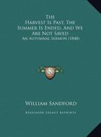 The Harvest Is Past, the Summer Is Ended, and We Are Not Saved: An Autumnal Sermon 135466938X Book Cover