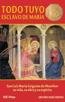 Todo Tuyo, Esclavo de Maria: San Luis Maria Grignion de Montfort. Su Vida, Su Obra y Su Espiritu 193387127X Book Cover