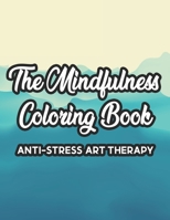 The Mindfulness Coloring Book Anti-Stress Art Therapy: Relaxation And Stress Relief Through Art, A Coloring Activity Book With Florals, And Mandalas, B08KSM629W Book Cover