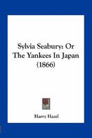 Sylvia Seabury, or Yankees in Japan: The Romantic Adventures of a Sailor-Boy (Classic Reprint) 1163932531 Book Cover