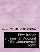 Five Italian Shrines; an Account of the Monumental Tomb 1010139479 Book Cover