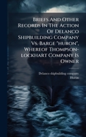 Briefs And Other Records In The Action Of Delanco Shipbuilding Company Vs. Barge "huron", Whereof Thompson-lockhart Company Is Owner 1024380874 Book Cover