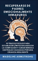 Recuperarse De Padres Emocionalmente Inmaduros: 10 Trucos Fáciles para Establecer Límites Basados En la Compasión y Curar Heridas Centrales Causadas ... Y Crianza de los Hijos (Spanish Edition) B0GPJBY4CB Book Cover