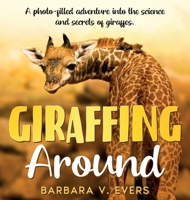 Giraffing Around: A Photo-Filled Adventure Into the Science and Secrets of Giraffes 1959859161 Book Cover