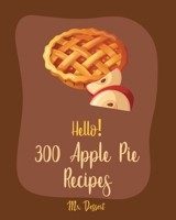 Hello! 300 Apple Pie Recipes: Best Apple Pie Cookbook Ever For Beginners [Book 1] B0851MLX7V Book Cover