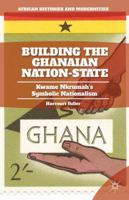 Building the Ghanaian Nation-State: Kwame Nkrumah's Symbolic Nationalism 1137448563 Book Cover