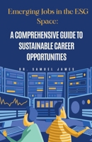 Emerging Jobs in the ESG Space: A Comprehensive Guide to Sustainable Career Opportunities B0CN6DQ3T1 Book Cover