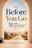 Before You Go: 50 Things Nobody Tells You Before Real Life Starts B0GVSH4KP6 Book Cover