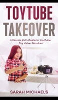 ToyTube Takeover: The Ultimate Kid's Guide to YouTube Toy Video Stardom 1629174742 Book Cover