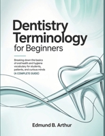 Dentistry Terminology for Beginners: Breaking Down the Basics of Oral Health and Hygiene Vocabulary for Students, Patients, and Curious Minds (A Complete Guide) (Medical Vocabulary for Beginners) B0GNJG9XD4 Book Cover