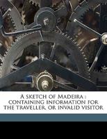 A Sketch of Madeira: Containing Information for the Traveller, Or Invalid Visitor 1241499764 Book Cover