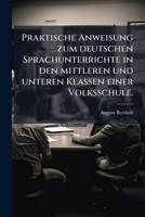 Praktische Anweisung Zum Deutschen Sprachunterrichte In Dem Mittleren Und Unteren Klassen Einer Volksschule... 1274343437 Book Cover
