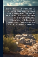 I Riti Nuziali De'greci, Per Le ... Nozze Dell'illustrissimo Signor Marchese Vincenzio Riccardi Con L'illustrissima Signora Ortenzia Del Vernaccia [by ... Poetici [by Several Hands]. 1286106168 Book Cover