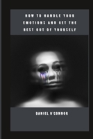 How to Handle Your Emotions and Get the Best Out of Yourself B0B92RBMKY Book Cover