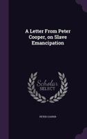 A Letter From Peter Cooper, on Slave Emancipation 1022754920 Book Cover