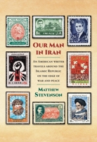 Our Man in Iran: An American Writer Travels Around the Islamic Republic on the Edge of War and Peace 0997058064 Book Cover