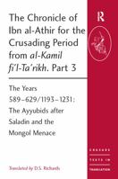 The Chronicle of Ibn Al-Athir for the Crusading Period from Al-Kamil Fi'l-Ta'rikh. Part 3: The Years 589-629/1193-1231: The Ayyubids After Saladin and the Mongol Menace 0754669521 Book Cover