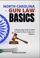 NORTH CAROLINA GUN LAW BASICS: A Step-By-Step Guide On What You Need To Know Today As A Beginner B0FF495J3L Book Cover