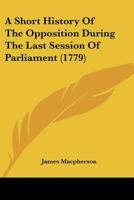 A Short History Of The Opposition During The Last Session Of Parliament 1275709311 Book Cover