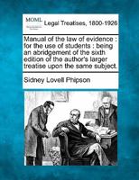 Manual of the law of evidence: for the use of students : being an abridgement of the sixth edition of the author's larger treatise upon the same subject. 1240091451 Book Cover