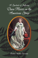 A Spectacle of Suffering: Clara Morris on the American Stage 0809328828 Book Cover