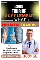 USING TAURINE SUPPLEMENT WHAT YOU NEED TO KNOW: Taurine Supplements Explained: How They Support Your Health B0FBKV3SGT Book Cover