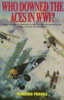 Who Downed the Aces in WW1? Facts, Figures, and Photos on the Fate of Over 300 Top Pilots Flying Over the Western Front 0760707782 Book Cover