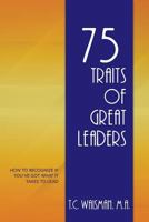 75 Traits of Great Leaders: How to Recognize if You’ve Got What It Takes to Lead 1505245923 Book Cover