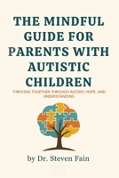 The Mindful Guide for Parents with Autistic Children: Thriving Together through Autism, Hope, and Understanding B0FFKDH5PC Book Cover
