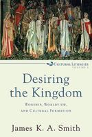 Desiring the Kingdom: Worship, Worldview, and Cultural Formation 0801035775 Book Cover