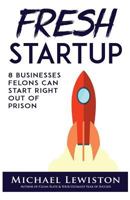 Fresh Startup: 8 Businesses Felons Can Start Right Out Of Prison 1986068838 Book Cover
