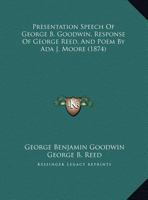 Presentation Speech Of George B. Goodwin, Response Of George Reed, And Poem By Ada J. Moore 1169459536 Book Cover