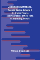 Zoological Illustrations, Second Series, Volume 3; Or, Original Figures and Descriptions of New, Rare, or Interesting Animals 9364735242 Book Cover